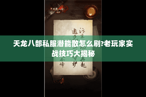天龙八部私服潜能散怎么刷?老玩家实战技巧大揭秘