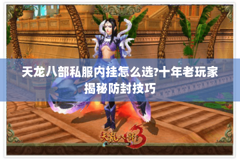 天龙八部私服内挂怎么选?十年老玩家揭秘防封技巧