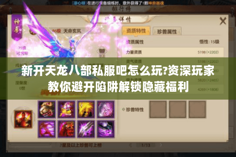 新开天龙八部私服吧怎么玩?资深玩家教你避开陷阱解锁隐藏福利