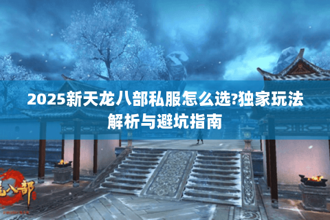 2025新天龙八部私服怎么选?独家玩法解析与避坑指南