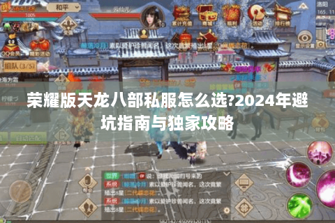 荣耀版天龙八部私服怎么选?2024年避坑指南与独家攻略