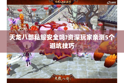 天龙八部私服安全吗?资深玩家亲测5个避坑技巧