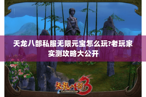 天龙八部私服无限元宝怎么玩?老玩家实测攻略大公开
