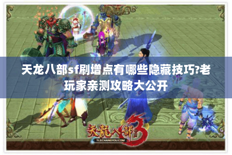 天龙八部sf刷增点有哪些隐藏技巧?老玩家亲测攻略大公开 天龙八部sf刷增点有哪些隐藏技巧?老玩家亲测攻略大公开
