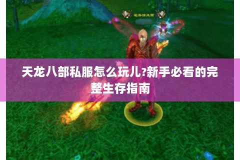 天龙八部私服怎么玩儿?新手必看的完整生存指南