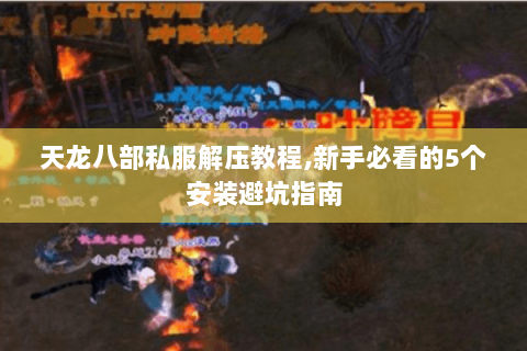 天龙八部私服解压教程,新手必看的5个安装避坑指南