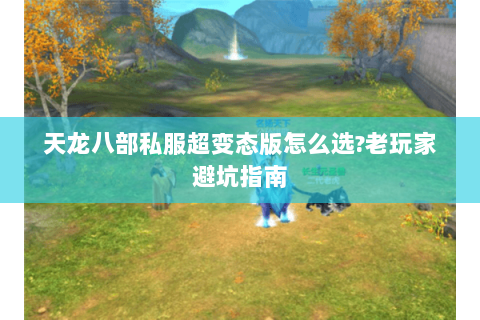 天龙八部私服超变态版怎么选?老玩家避坑指南
