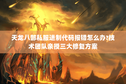 天龙八部私服进制代码报错怎么办?技术团队亲授三大修复方案