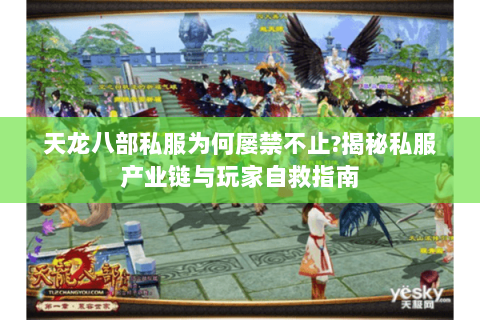 天龙八部私服为何屡禁不止?揭秘私服产业链与玩家自救指南