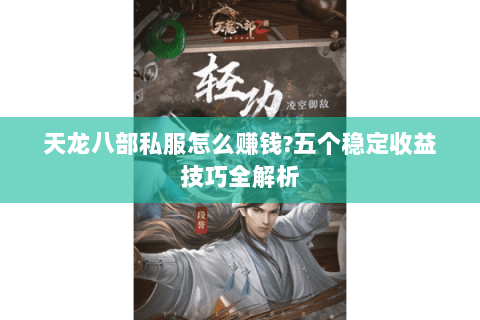 天龙八部私服怎么赚钱?五个稳定收益技巧全解析