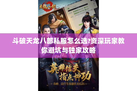 斗破天龙八部私服怎么选?资深玩家教你避坑与独家攻略