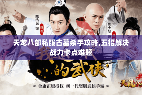 天龙八部私服古墓杀手攻略,五招解决战力卡点难题