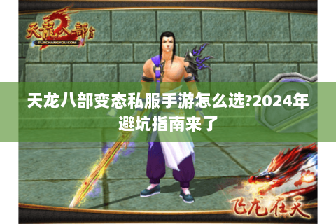 天龙八部变态私服手游怎么选?2024年避坑指南来了