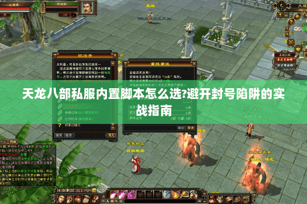 天龙八部私服内置脚本怎么选?避开封号陷阱的实战指南