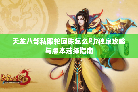 天龙八部私服轮回珠怎么刷?独家攻略与版本选择指南