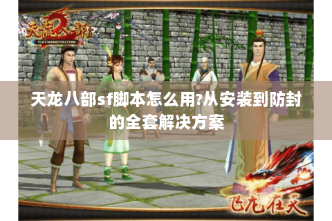 天龙八部sf脚本怎么用?从安装到防封的全套解决方案