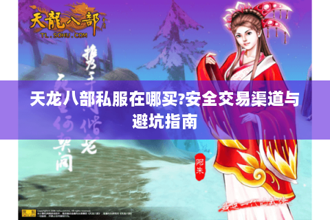 天龙八部私服在哪买?安全交易渠道与避坑指南