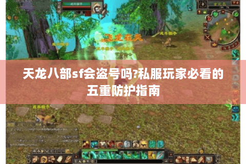天龙八部sf会盗号吗?私服玩家必看的五重防护指南