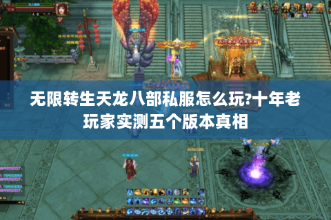 无限转生天龙八部私服怎么玩?十年老玩家实测五个版本真相 无限转生天龙八部私服怎么玩?十年老玩家实测五个版本真相