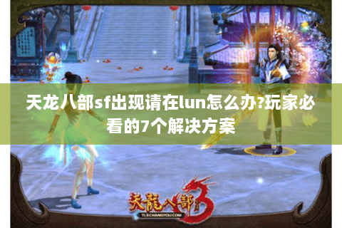 天龙八部sf出现请在lun怎么办?玩家必看的7个解决方案