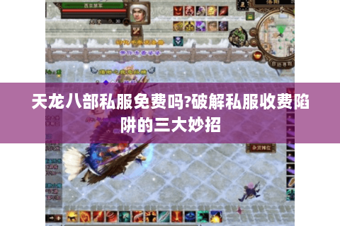 天龙八部私服免费吗?破解私服收费陷阱的三大妙招