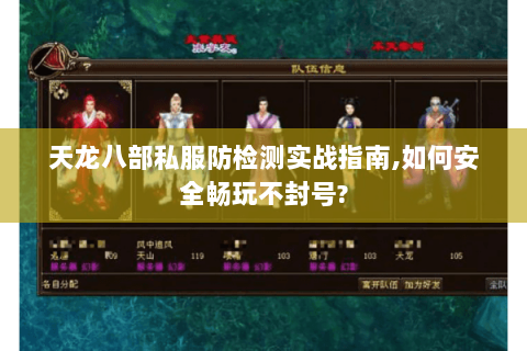 天龙八部私服防检测实战指南,如何安全畅玩不封号?