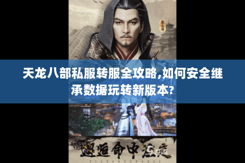 天龙八部私服转服全攻略,如何安全继承数据玩转新版本?