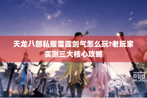 天龙八部私服雷霆剑气怎么玩?老玩家实测三大核心攻略