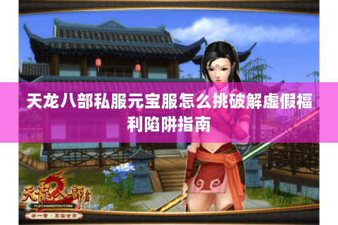天龙八部私服元宝服怎么挑破解虚假福利陷阱指南