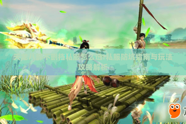 天龙八部不删档私服怎么选?私服防坑指南与玩法攻略解析