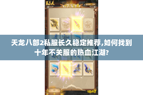 天龙八部2私服长久稳定推荐,如何找到十年不关服的热血江湖?