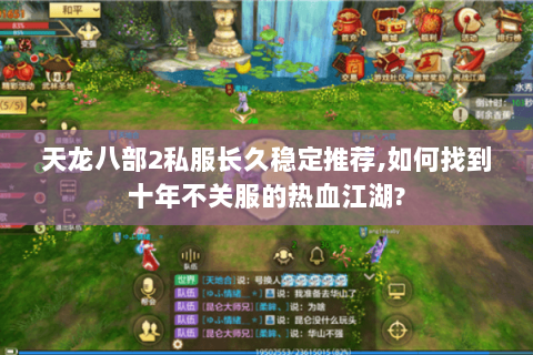 天龙八部2私服长久稳定推荐,如何找到十年不关服的热血江湖?