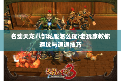 名动天龙八部私服怎么玩?老玩家教你避坑与速通技巧