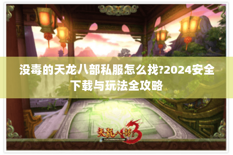 没毒的天龙八部私服怎么找?2024安全下载与玩法全攻略