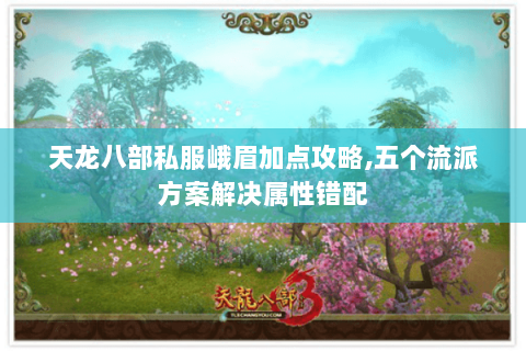 天龙八部私服峨眉加点攻略,五个流派方案解决属性错配