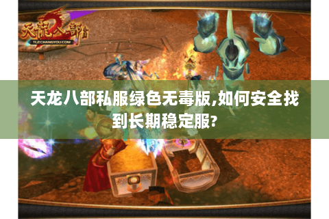 天龙八部私服绿色无毒版,如何安全找到长期稳定服?