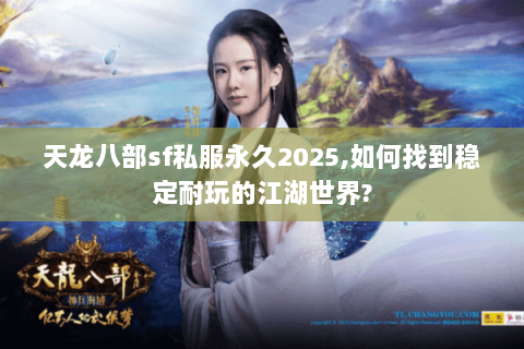 天龙八部sf私服永久2025,如何找到稳定耐玩的江湖世界?