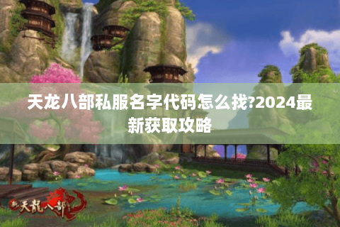 天龙八部私服名字代码怎么找?2024最新获取攻略 天龙八部私服名字代码怎么找?2024最新获取攻略
