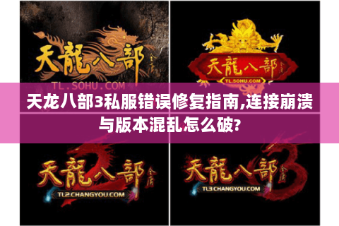 天龙八部3私服错误修复指南,连接崩溃与版本混乱怎么破? 天龙八部3私服错误修复指南,连接崩溃与版本混乱怎么破?