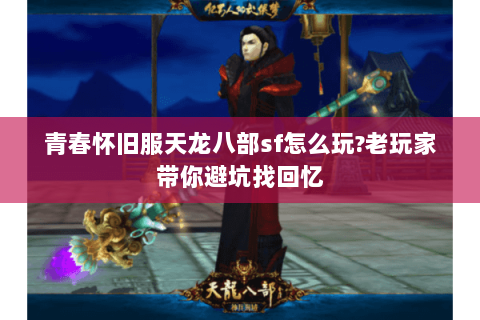 青春怀旧服天龙八部sf怎么玩?老玩家带你避坑找回忆