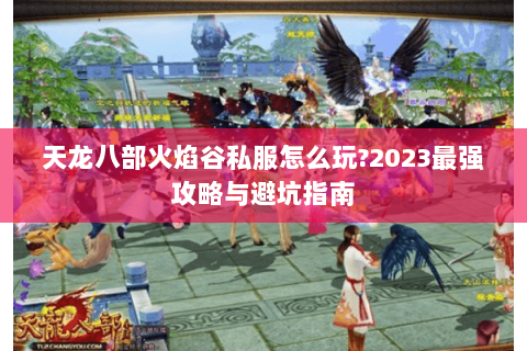 天龙八部火焰谷私服怎么玩?2023最强攻略与避坑指南