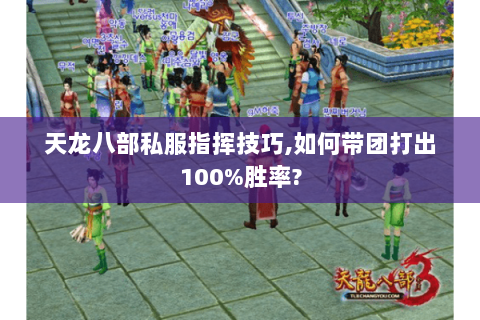 天龙八部私服指挥技巧,如何带团打出100%胜率?