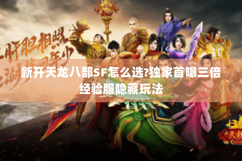 新开天龙八部SF怎么选?独家首曝三倍经验服隐藏玩法 新开天龙八部SF怎么选?独家首曝三倍经验服隐藏玩法