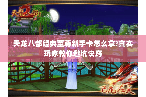 天龙八部经典至尊新手卡怎么拿?真实玩家教你避坑诀窍