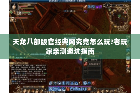 天龙八部版官经典网究竟怎么玩?老玩家亲测避坑指南