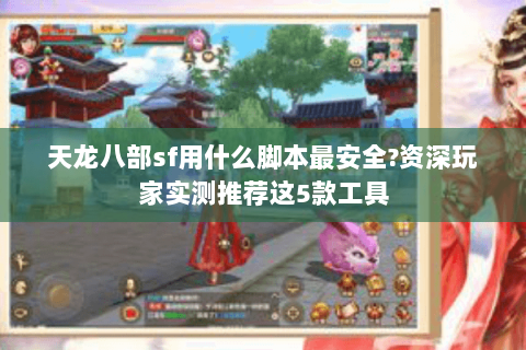 天龙八部sf用什么脚本最安全?资深玩家实测推荐这5款工具