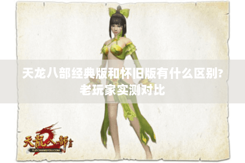 天龙八部经典版和怀旧版有什么区别?老玩家实测对比