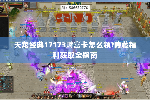 天龙经典17173财富卡怎么领?隐藏福利获取全指南