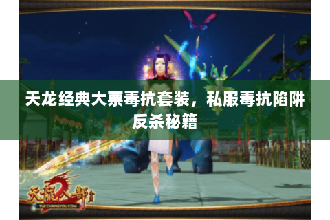 天龙经典大票毒抗套装,私服毒抗陷阱反杀秘籍 天龙经典大票毒抗套装,私服毒抗陷阱反杀秘籍