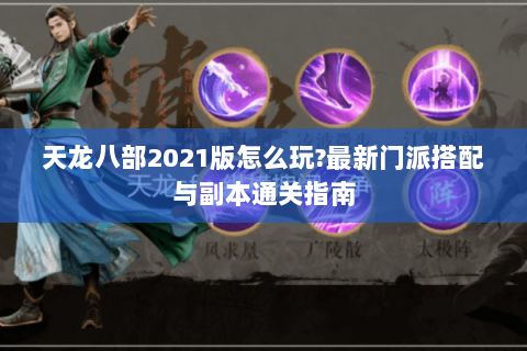 天龙八部2021版怎么玩?最新门派搭配与副本通关指南